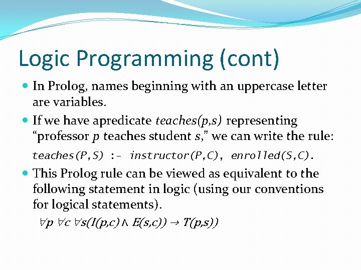 Logic Programming (cont) In Prolog, names beginning with an uppercase letter are variables. If