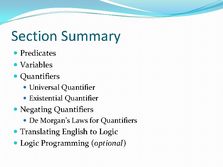 Section Summary Predicates Variables Quantifiers Universal Quantifier Existential Quantifier Negating Quantifiers De Morgan’s Laws