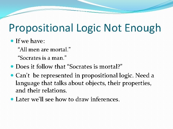 Propositional Logic Not Enough If we have: “All men are mortal. ” “Socrates is