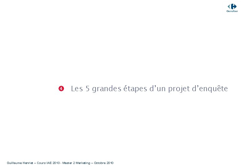  Les 5 grandes étapes d’un projet d’enquête Guillaume Henriet – Cours IAE 2010