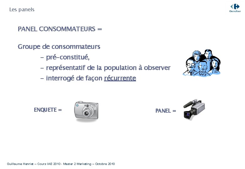 Les panels PANEL CONSOMMATEURS = Groupe de consommateurs - pré-constitué, - représentatif de la
