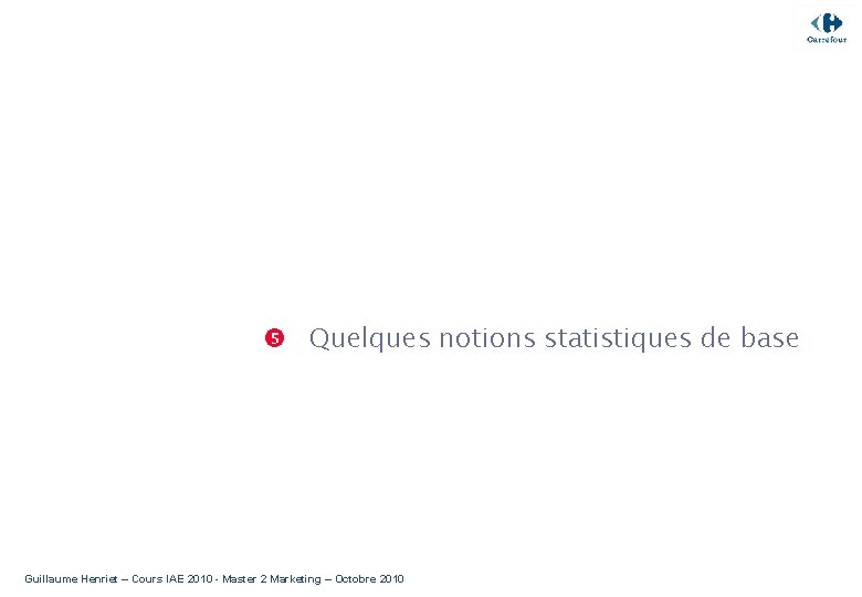  Quelques notions statistiques de base Guillaume Henriet – Cours IAE 2010 - Master