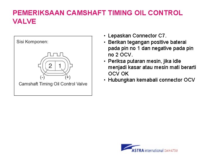 PEMERIKSAAN CAMSHAFT TIMING OIL CONTROL VALVE • Lepaskan Connector C 7. • Berikan tegangan