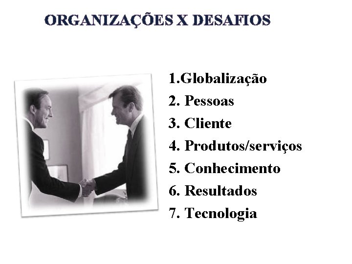 ORGANIZAÇÕES X DESAFIOS 1. Globalização 2. Pessoas 3. Cliente 4. Produtos/serviços 5. Conhecimento 6.