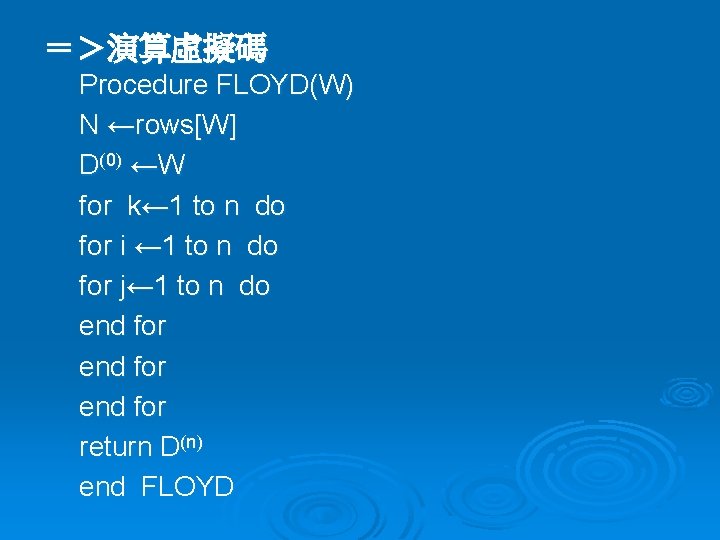 ＝＞演算虛擬碼 Procedure FLOYD(W) N ←rows[W] D(0) ←W for k← 1 to n do for