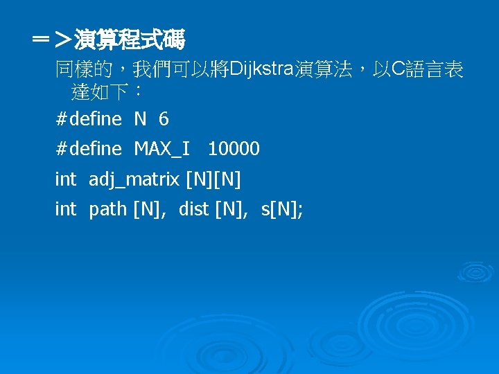 ＝＞演算程式碼 同樣的，我們可以將Dijkstra演算法，以C語言表 達如下： #define N 6 #define MAX_I 10000 int adj_matrix [N][N] int path