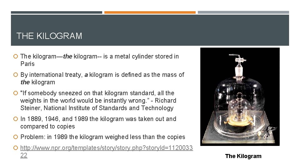 THE KILOGRAM The kilogram—the kilogram-- is a metal cylinder stored in Paris By international