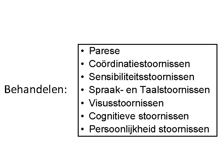 Behandelen: • • Parese Coördinatiestoornissen Sensibiliteitsstoornissen Spraak- en Taalstoornissen Visusstoornissen Cognitieve stoornissen Persoonlijkheid stoornissen