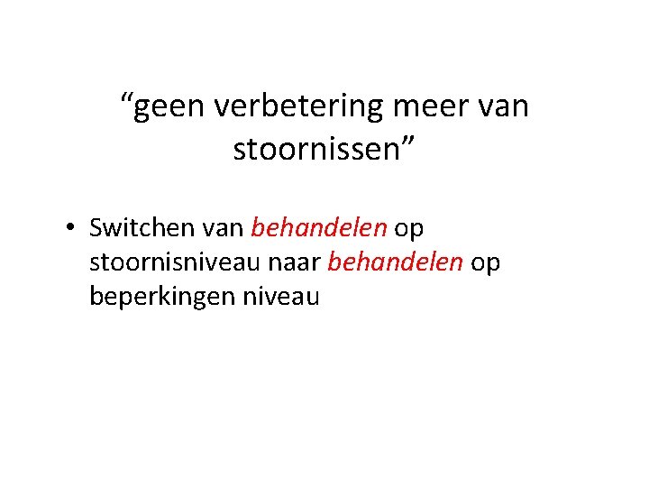 “geen verbetering meer van stoornissen” • Switchen van behandelen op stoornisniveau naar behandelen op