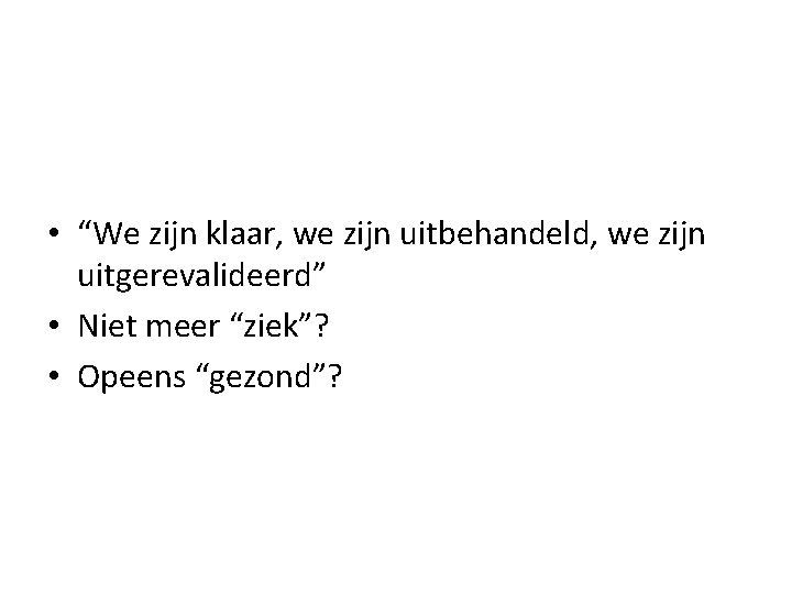  • “We zijn klaar, we zijn uitbehandeld, we zijn uitgerevalideerd” • Niet meer