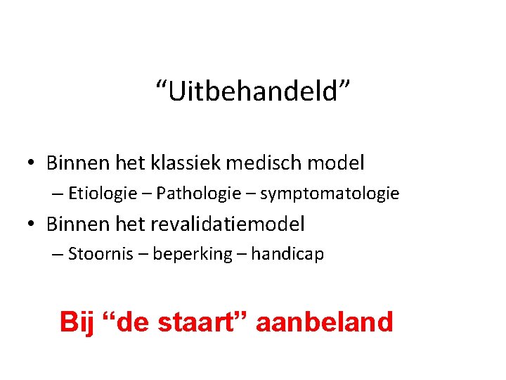 “Uitbehandeld” • Binnen het klassiek medisch model – Etiologie – Pathologie – symptomatologie •