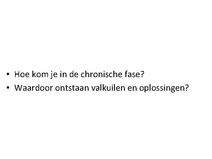  • Hoe kom je in de chronische fase? • Waardoor ontstaan valkuilen en
