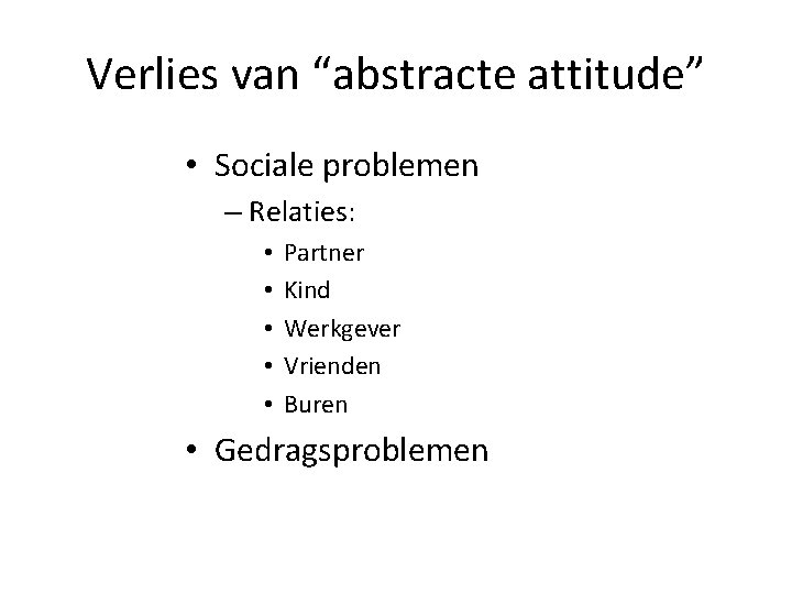 Verlies van “abstracte attitude” • Sociale problemen – Relaties: • • • Partner Kind