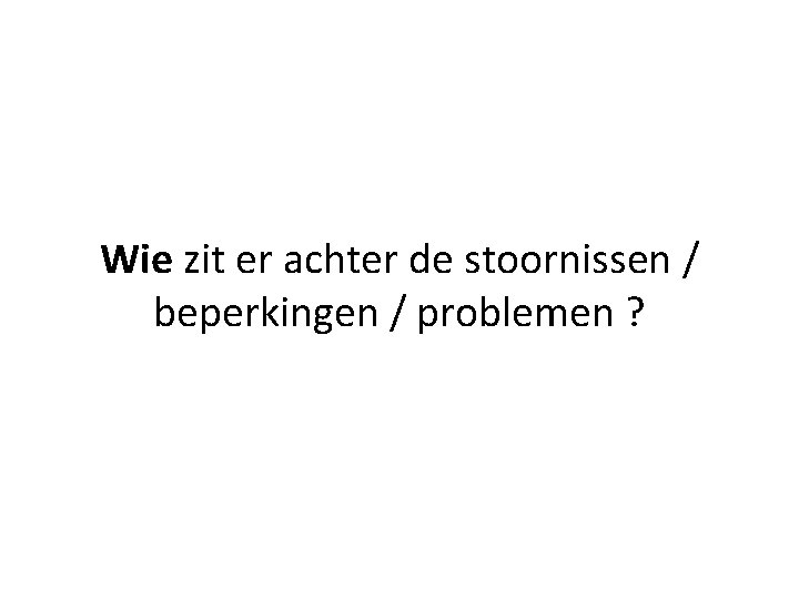 Wie zit er achter de stoornissen / beperkingen / problemen ? 