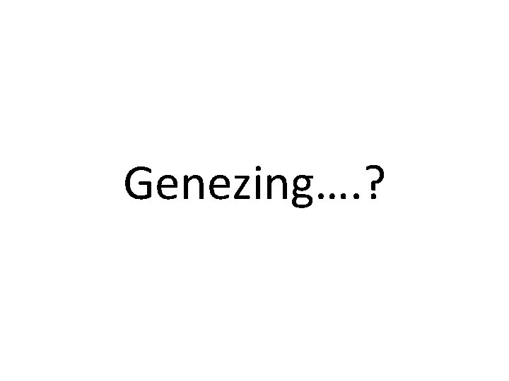 Genezing…. ? 