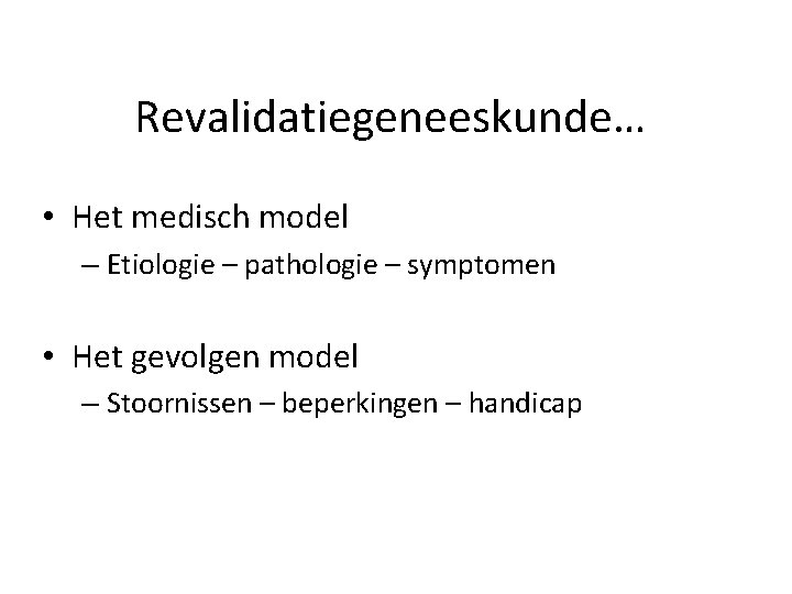 Revalidatiegeneeskunde… • Het medisch model – Etiologie – pathologie – symptomen • Het gevolgen