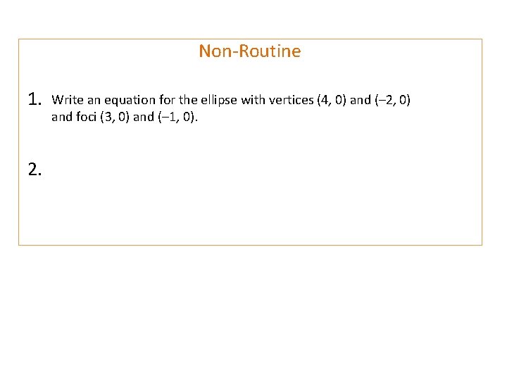Non-Routine 1. 2. Write an equation for the ellipse with vertices (4, 0) and