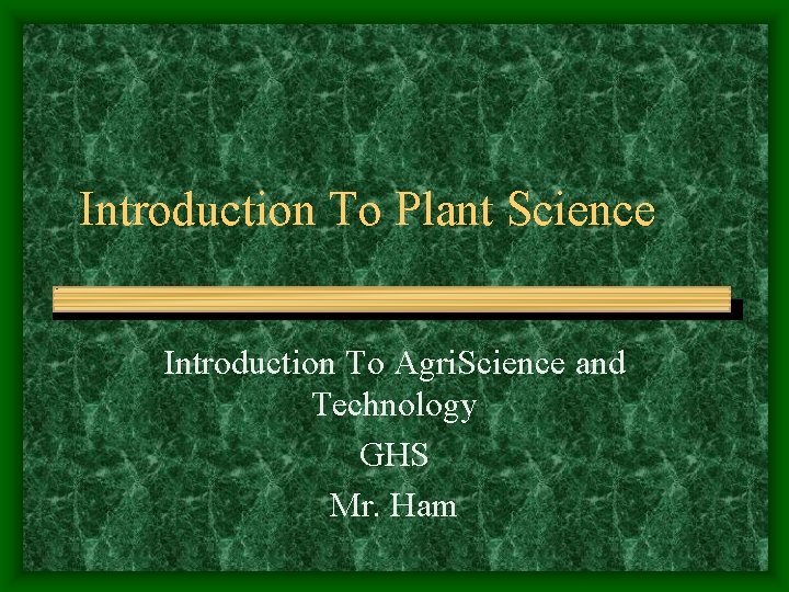 Introduction To Plant Science Introduction To Agri. Science and Technology GHS Mr. Ham 