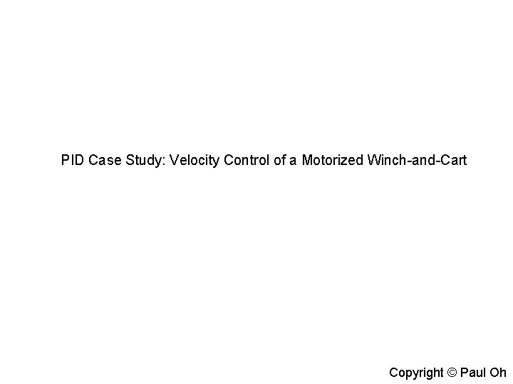 PID Case Study: Velocity Control of a Motorized Winch-and-Cart Copyright © Paul Oh 