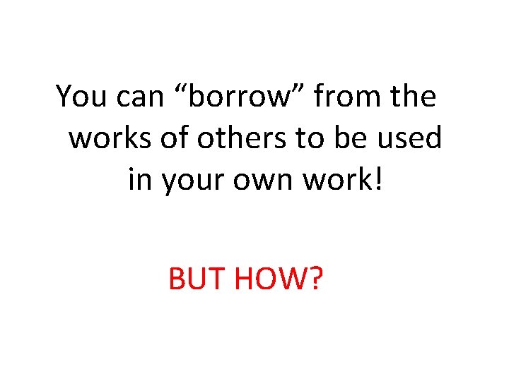 You can “borrow” from the works of others to be used in your own