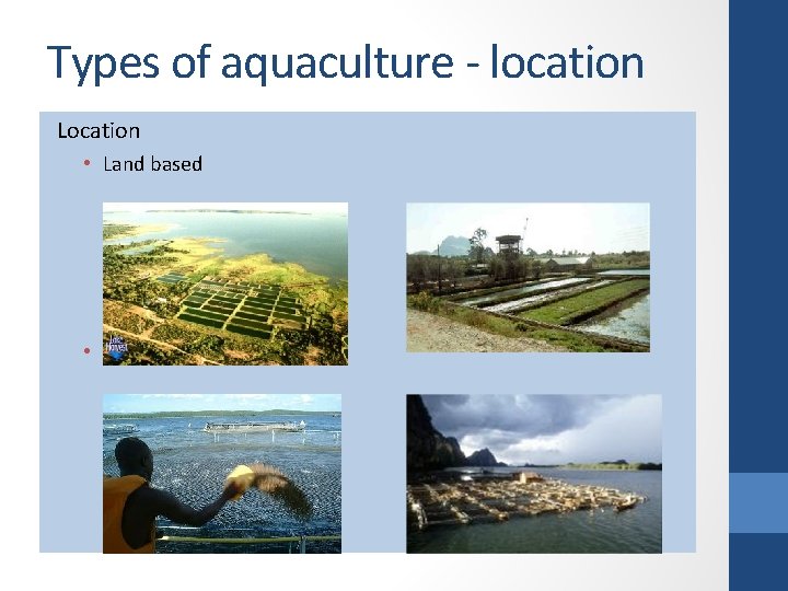 Types of aquaculture - location Location • Land based • Sea based 