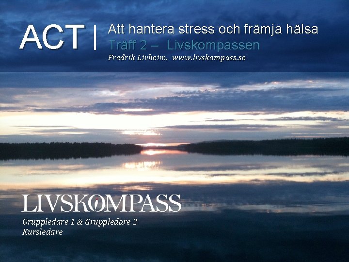 ACT Att hantera stress och främja hälsa Träff 2 – Livskompassen Fredrik Livheim. www. ACT Att hantera stress och främja hälsa Träff 2 – Livskompassen Fredrik Livheim. www.