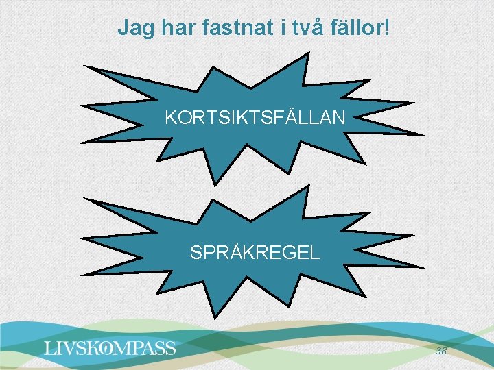 Jag har fastnat i två fällor! KORTSIKTSFÄLLAN SPRÅKREGEL 38 Jag har fastnat i två fällor! KORTSIKTSFÄLLAN SPRÅKREGEL 38