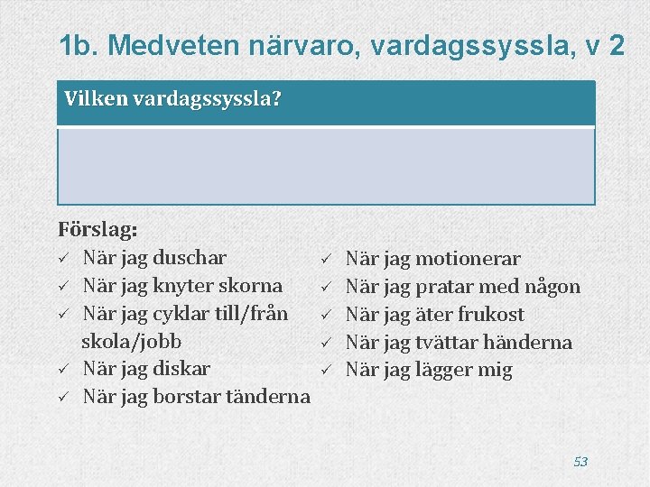 1 b. Medveten närvaro, vardagssyssla, v 2 Vilken vardagssyssla? Förslag: ü När jag duschar 1 b. Medveten närvaro, vardagssyssla, v 2 Vilken vardagssyssla? Förslag: ü När jag duschar