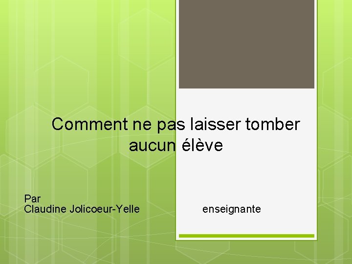 Comment ne pas laisser tomber aucun élève Par Claudine Jolicoeur-Yelle enseignante 