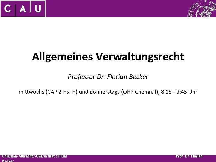 Allgemeines Verwaltungsrecht Professor Dr. Florian Becker mittwochs (CAP 2 Hs. H) und donnerstags (OHP