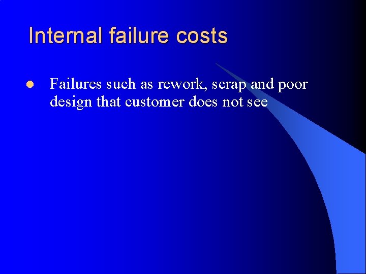 Internal failure costs l Failures such as rework, scrap and poor design that customer