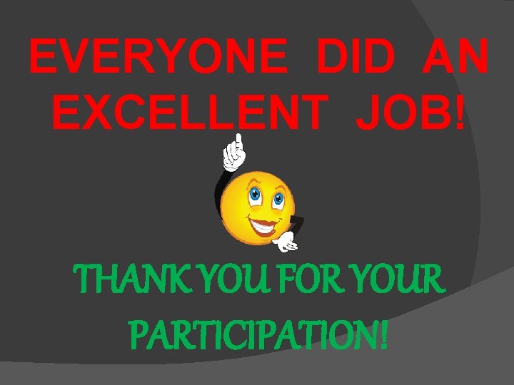 EVERYONE DID AN EXCELLENT JOB! THANK YOU FOR YOUR PARTICIPATION! 