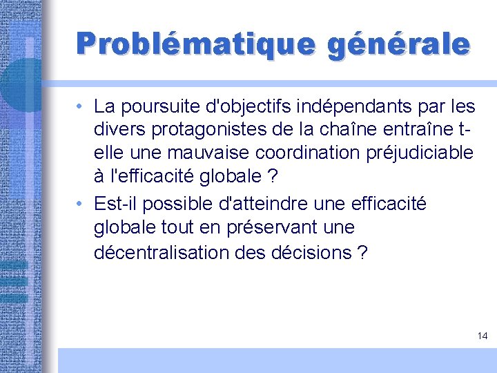 Problématique générale • La poursuite d'objectifs indépendants par les divers protagonistes de la chaîne Problématique générale • La poursuite d'objectifs indépendants par les divers protagonistes de la chaîne