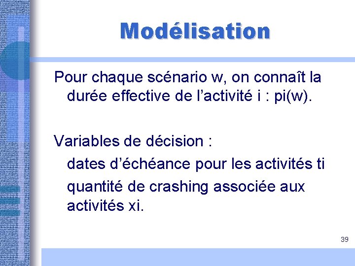 Modélisation Pour chaque scénario w, on connaît la durée effective de l’activité i : Modélisation Pour chaque scénario w, on connaît la durée effective de l’activité i :