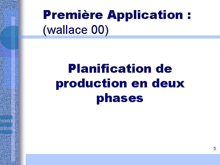 Première Application : (wallace 00) Planification de production en deux phases 5 Première Application : (wallace 00) Planification de production en deux phases 5