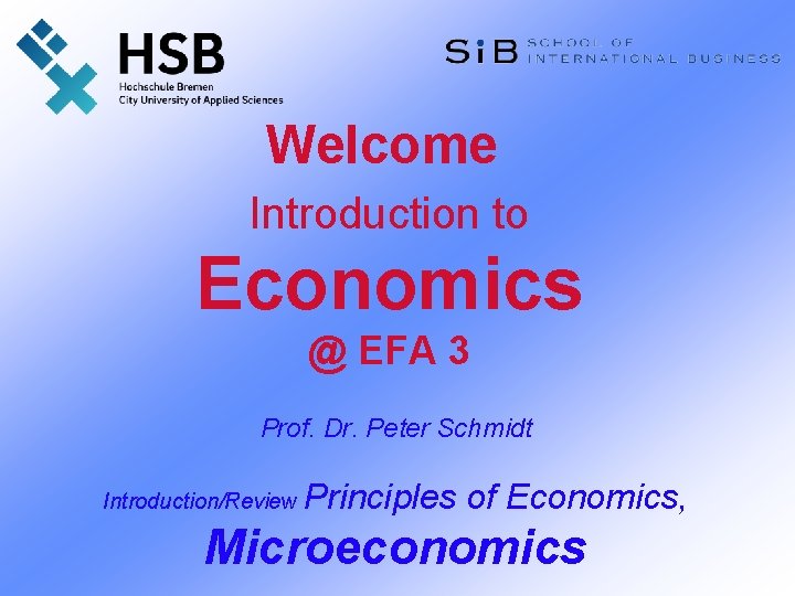 Welcome Introduction to Economics @ EFA 3 Prof. Dr. Peter Schmidt Introduction/Review Principles of