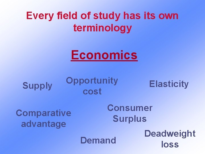 Every field of study has its own terminology Economics Supply Opportunity cost Comparative advantage