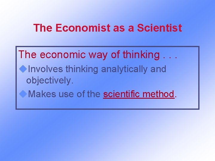 The Economist as a Scientist The economic way of thinking. . . u. Involves