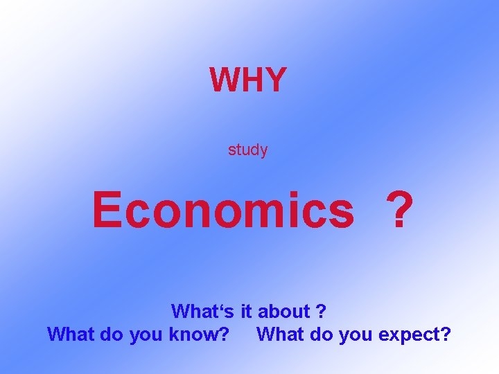 WHY study Economics ? What‘s it about ? What do you know? What do