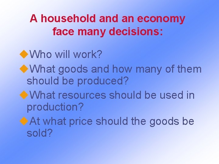 A household an economy face many decisions: u. Who will work? u. What goods