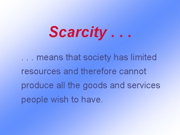 Scarcity. . . means that society has limited resources and therefore cannot produce all