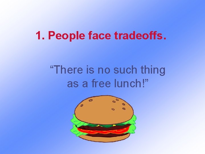 1. People face tradeoffs. “There is no such thing as a free lunch!” 