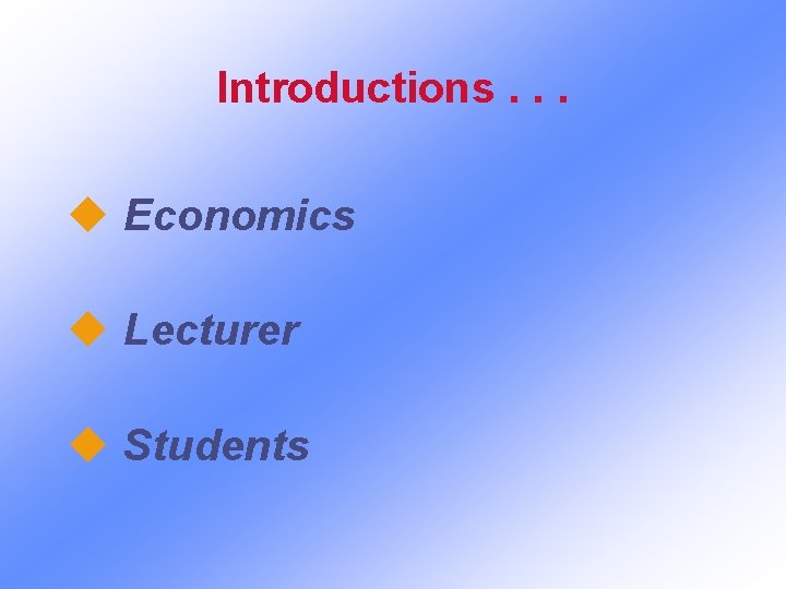 Introductions. . . u Economics u Lecturer u Students 