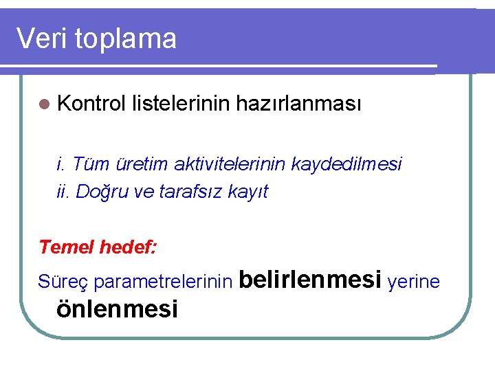 Veri toplama l Kontrol listelerinin hazırlanması i. Tüm üretim aktivitelerinin kaydedilmesi ii. Doğru ve