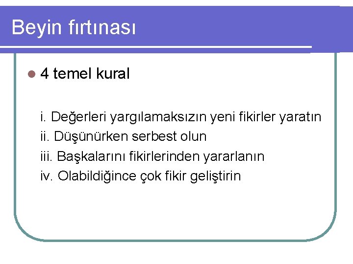 Beyin fırtınası l 4 temel kural i. Değerleri yargılamaksızın yeni fikirler yaratın ii. Düşünürken