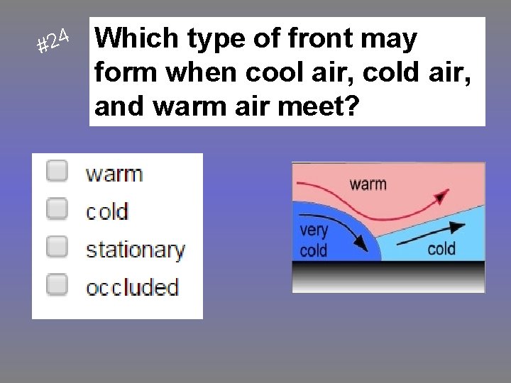 #24 Which type of front may form when cool air, cold air, and warm