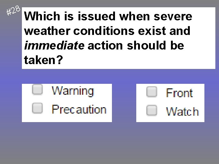 #28 Which is issued when severe weather conditions exist and immediate action should be
