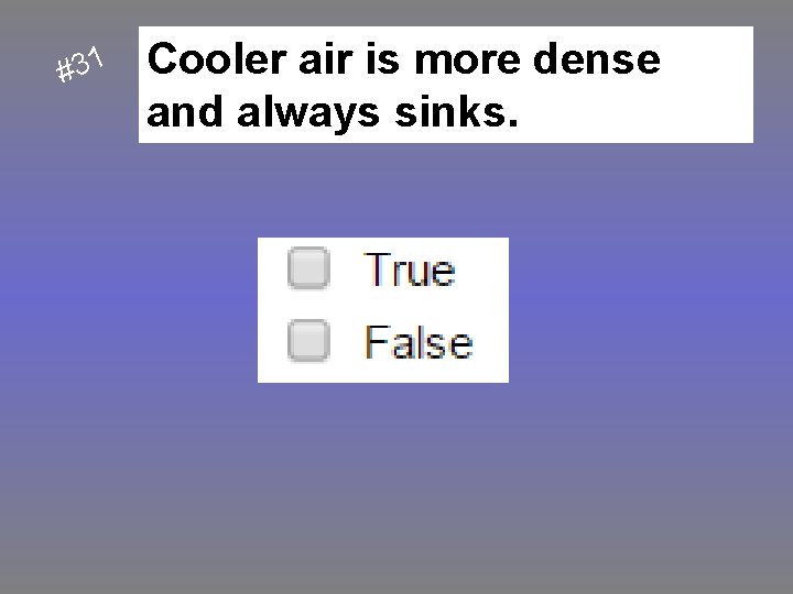 1 3 # Cooler air is more dense and always sinks. 
