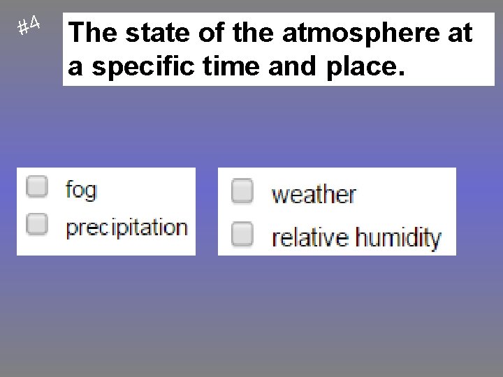 #4 The state of the atmosphere at a specific time and place. 