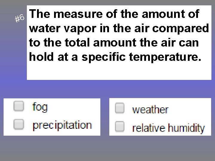 #6 The measure of the amount of water vapor in the air compared to